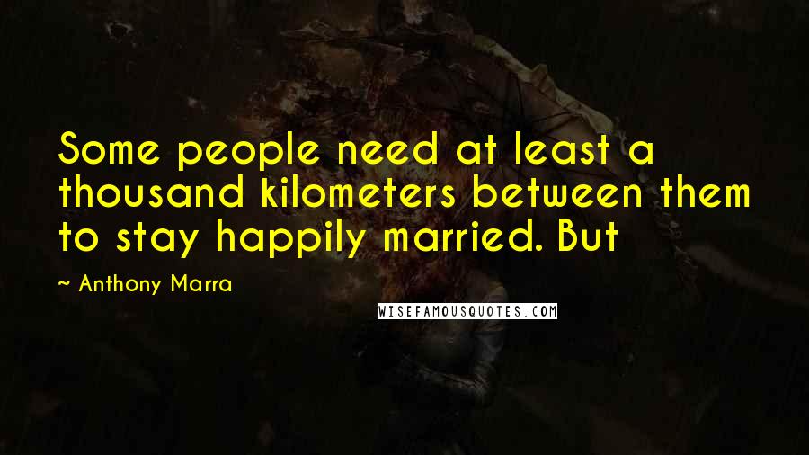 Anthony Marra Quotes: Some people need at least a thousand kilometers between them to stay happily married. But