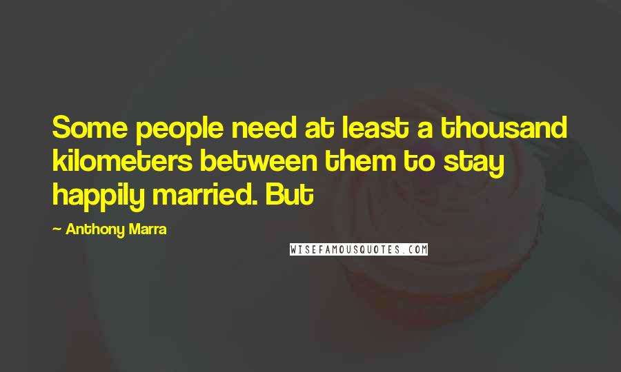 Anthony Marra Quotes: Some people need at least a thousand kilometers between them to stay happily married. But