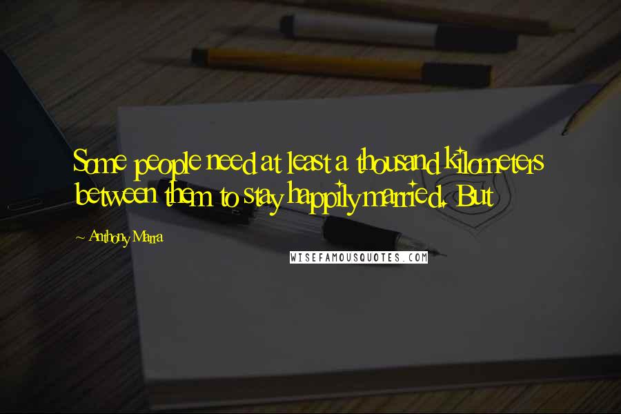 Anthony Marra Quotes: Some people need at least a thousand kilometers between them to stay happily married. But