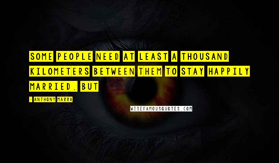 Anthony Marra Quotes: Some people need at least a thousand kilometers between them to stay happily married. But