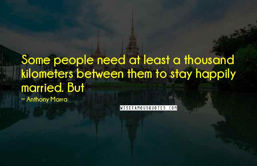 Anthony Marra Quotes: Some people need at least a thousand kilometers between them to stay happily married. But