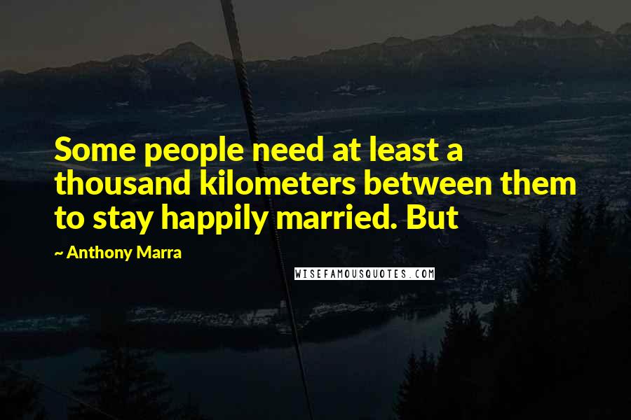 Anthony Marra Quotes: Some people need at least a thousand kilometers between them to stay happily married. But