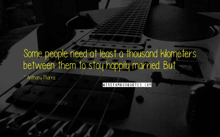 Anthony Marra Quotes: Some people need at least a thousand kilometers between them to stay happily married. But