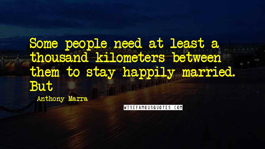 Anthony Marra Quotes: Some people need at least a thousand kilometers between them to stay happily married. But