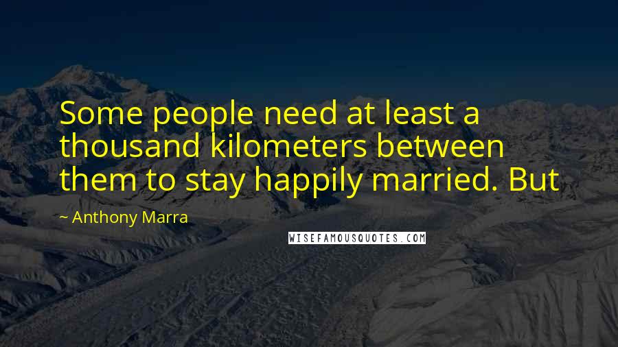 Anthony Marra Quotes: Some people need at least a thousand kilometers between them to stay happily married. But
