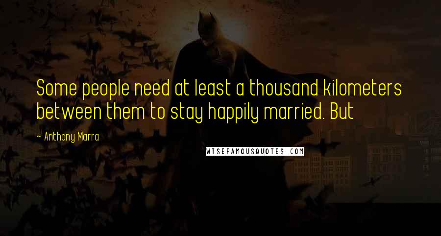 Anthony Marra Quotes: Some people need at least a thousand kilometers between them to stay happily married. But
