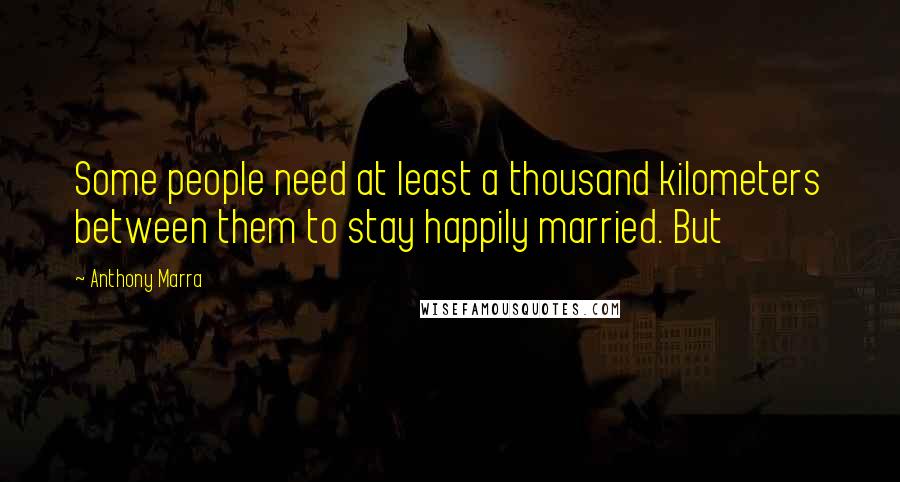 Anthony Marra Quotes: Some people need at least a thousand kilometers between them to stay happily married. But
