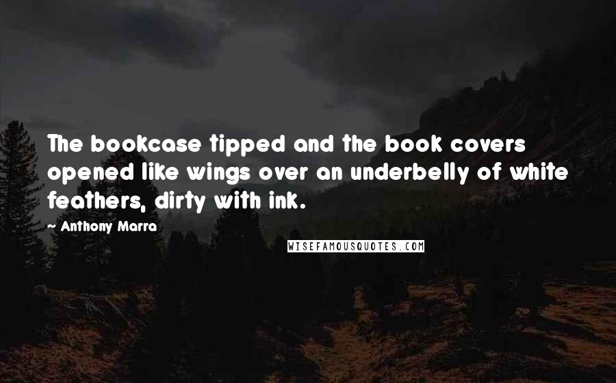Anthony Marra Quotes: The bookcase tipped and the book covers opened like wings over an underbelly of white feathers, dirty with ink.