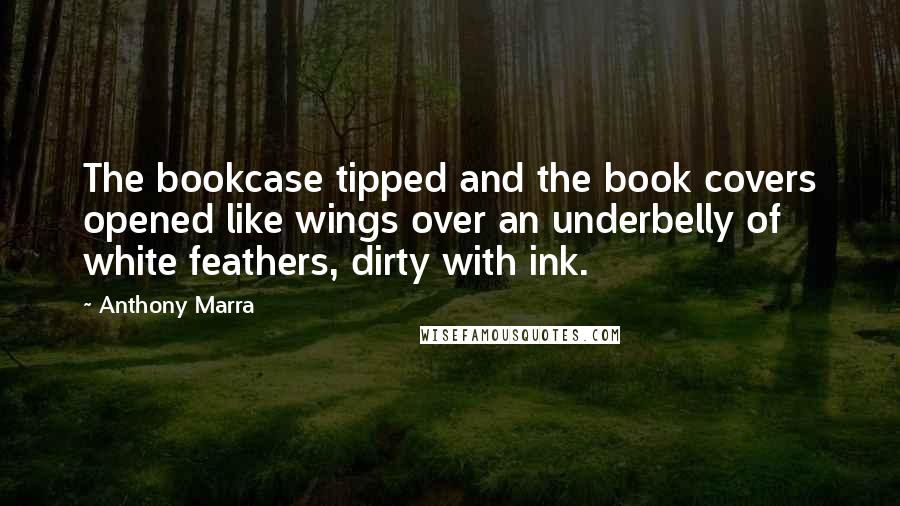 Anthony Marra Quotes: The bookcase tipped and the book covers opened like wings over an underbelly of white feathers, dirty with ink.