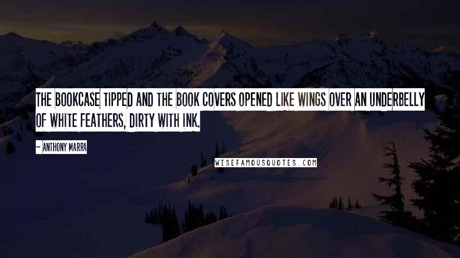 Anthony Marra Quotes: The bookcase tipped and the book covers opened like wings over an underbelly of white feathers, dirty with ink.