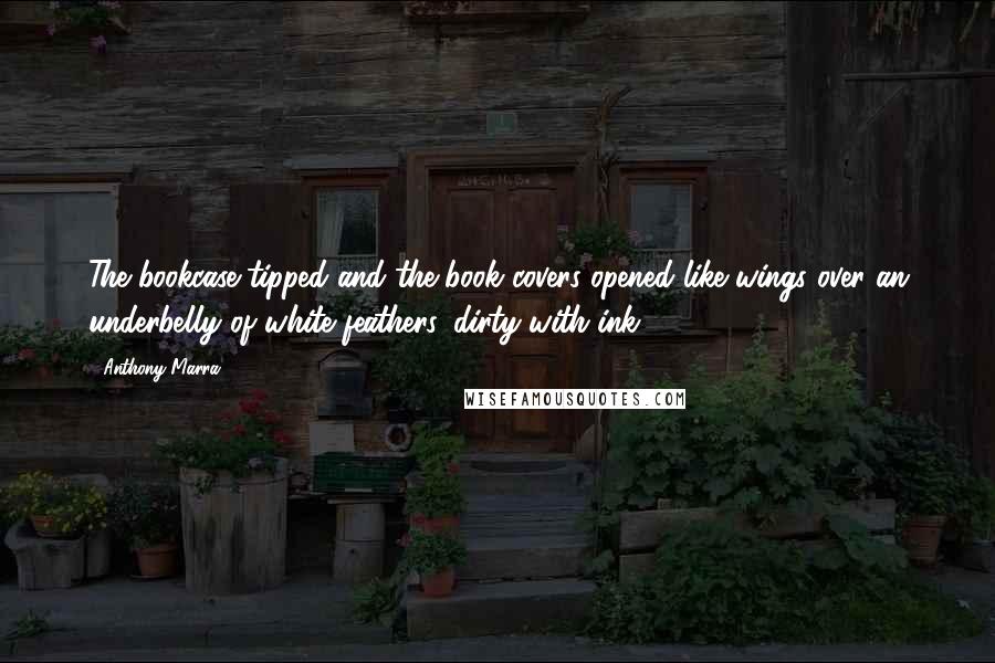 Anthony Marra Quotes: The bookcase tipped and the book covers opened like wings over an underbelly of white feathers, dirty with ink.