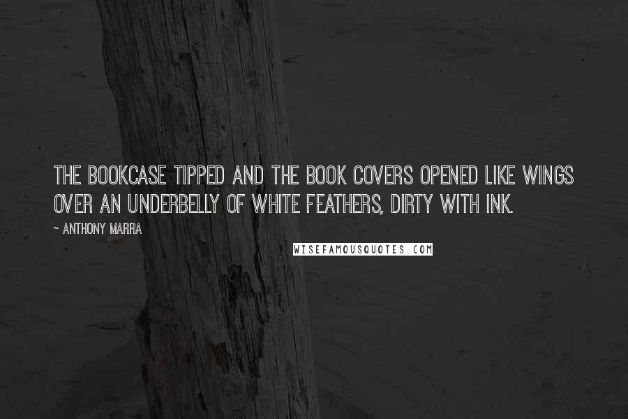 Anthony Marra Quotes: The bookcase tipped and the book covers opened like wings over an underbelly of white feathers, dirty with ink.