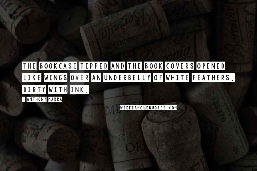 Anthony Marra Quotes: The bookcase tipped and the book covers opened like wings over an underbelly of white feathers, dirty with ink.