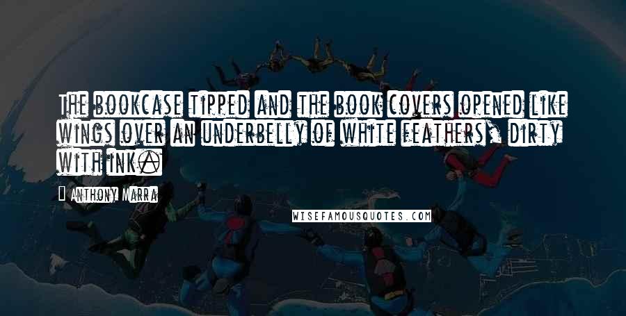 Anthony Marra Quotes: The bookcase tipped and the book covers opened like wings over an underbelly of white feathers, dirty with ink.