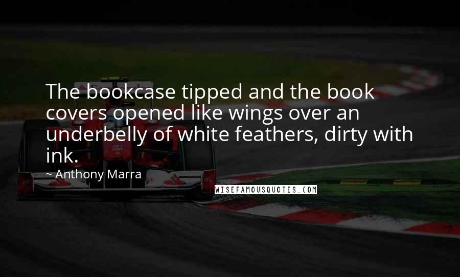 Anthony Marra Quotes: The bookcase tipped and the book covers opened like wings over an underbelly of white feathers, dirty with ink.