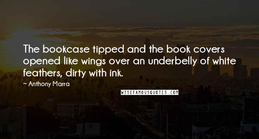 Anthony Marra Quotes: The bookcase tipped and the book covers opened like wings over an underbelly of white feathers, dirty with ink.