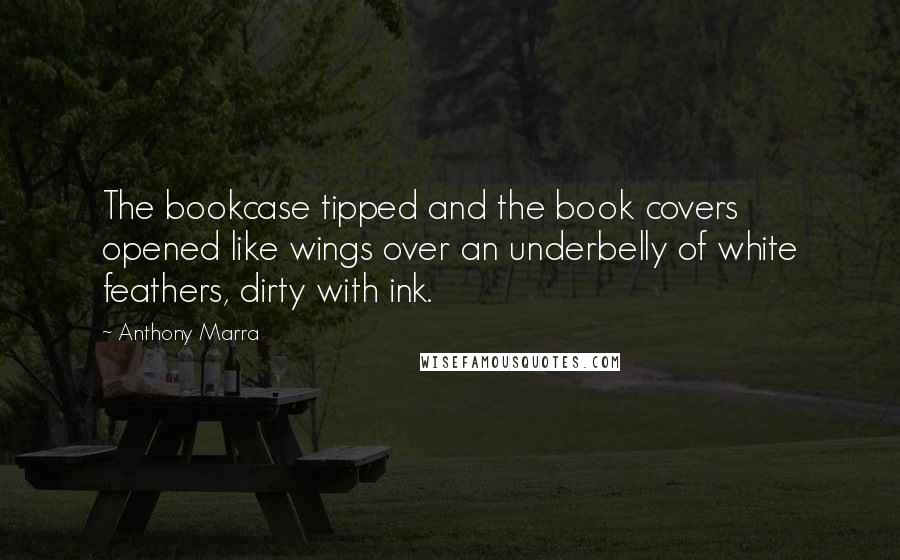 Anthony Marra Quotes: The bookcase tipped and the book covers opened like wings over an underbelly of white feathers, dirty with ink.