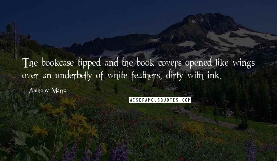 Anthony Marra Quotes: The bookcase tipped and the book covers opened like wings over an underbelly of white feathers, dirty with ink.