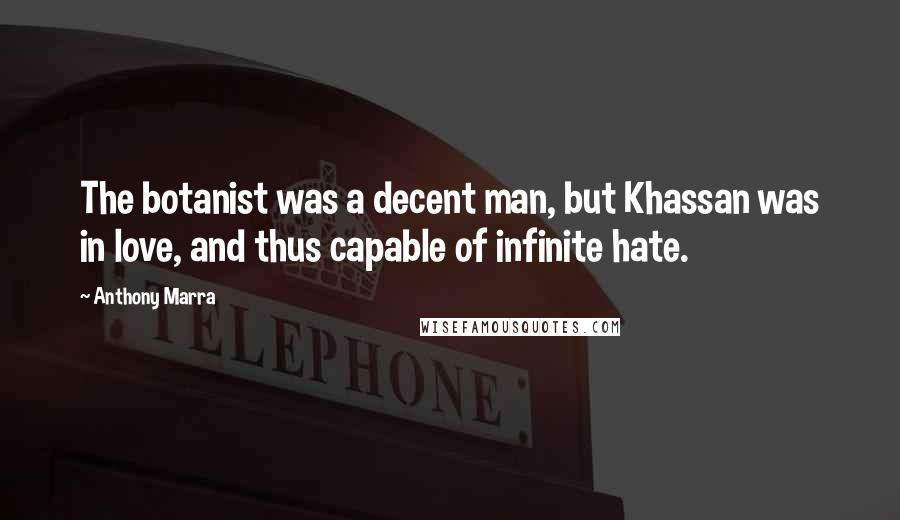 Anthony Marra Quotes: The botanist was a decent man, but Khassan was in love, and thus capable of infinite hate.