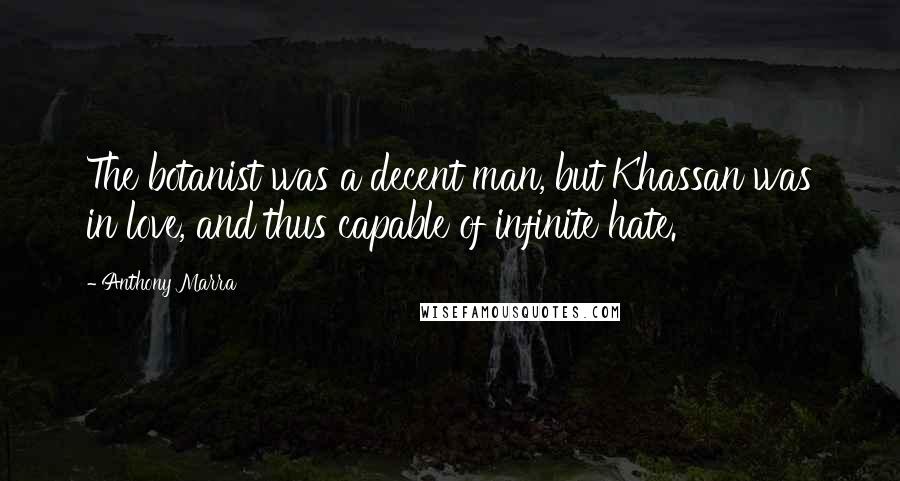 Anthony Marra Quotes: The botanist was a decent man, but Khassan was in love, and thus capable of infinite hate.