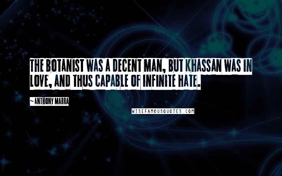 Anthony Marra Quotes: The botanist was a decent man, but Khassan was in love, and thus capable of infinite hate.
