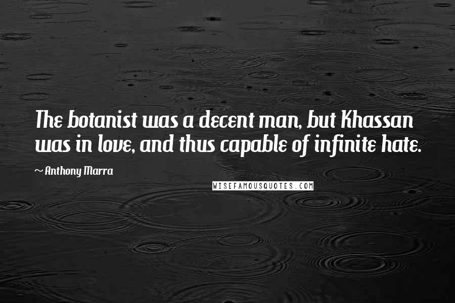 Anthony Marra Quotes: The botanist was a decent man, but Khassan was in love, and thus capable of infinite hate.