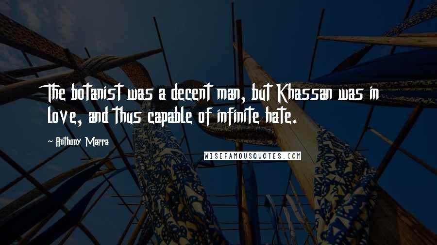 Anthony Marra Quotes: The botanist was a decent man, but Khassan was in love, and thus capable of infinite hate.