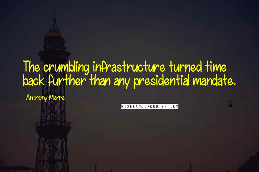 Anthony Marra Quotes: The crumbling infrastructure turned time back further than any presidential mandate.