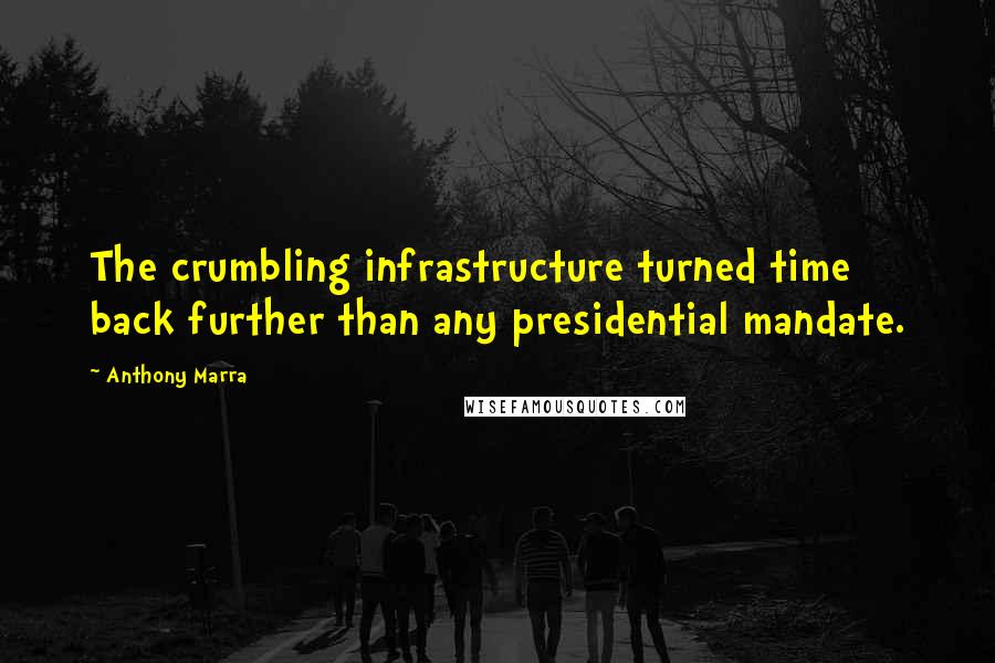 Anthony Marra Quotes: The crumbling infrastructure turned time back further than any presidential mandate.