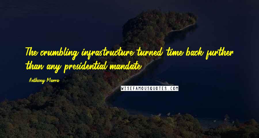 Anthony Marra Quotes: The crumbling infrastructure turned time back further than any presidential mandate.