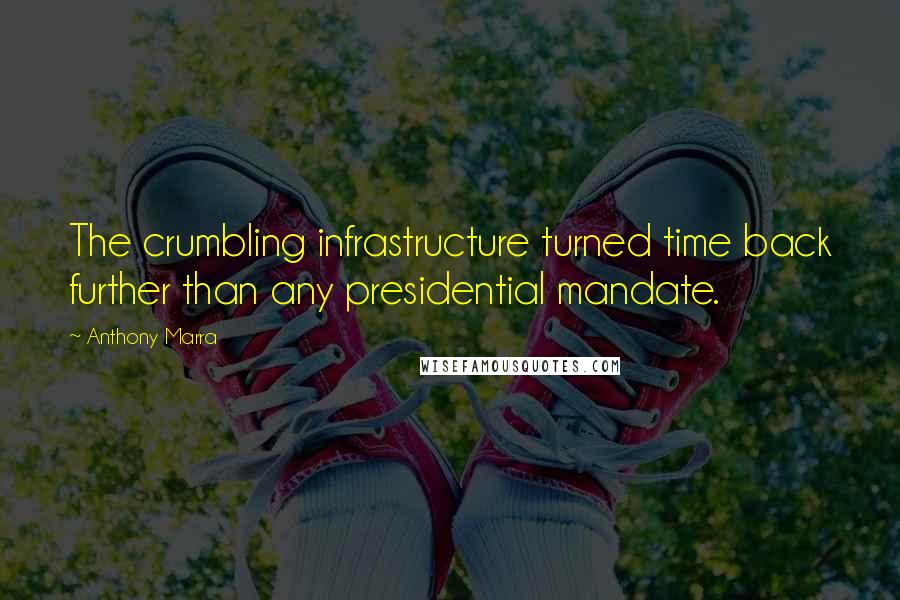 Anthony Marra Quotes: The crumbling infrastructure turned time back further than any presidential mandate.