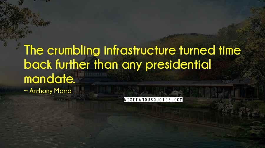 Anthony Marra Quotes: The crumbling infrastructure turned time back further than any presidential mandate.