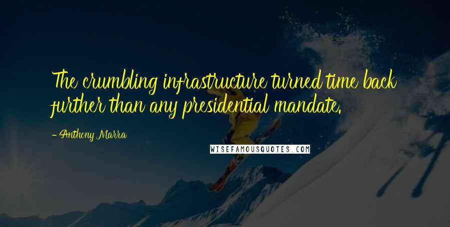 Anthony Marra Quotes: The crumbling infrastructure turned time back further than any presidential mandate.