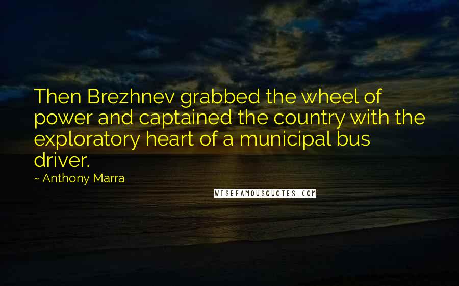 Anthony Marra Quotes: Then Brezhnev grabbed the wheel of power and captained the country with the exploratory heart of a municipal bus driver.