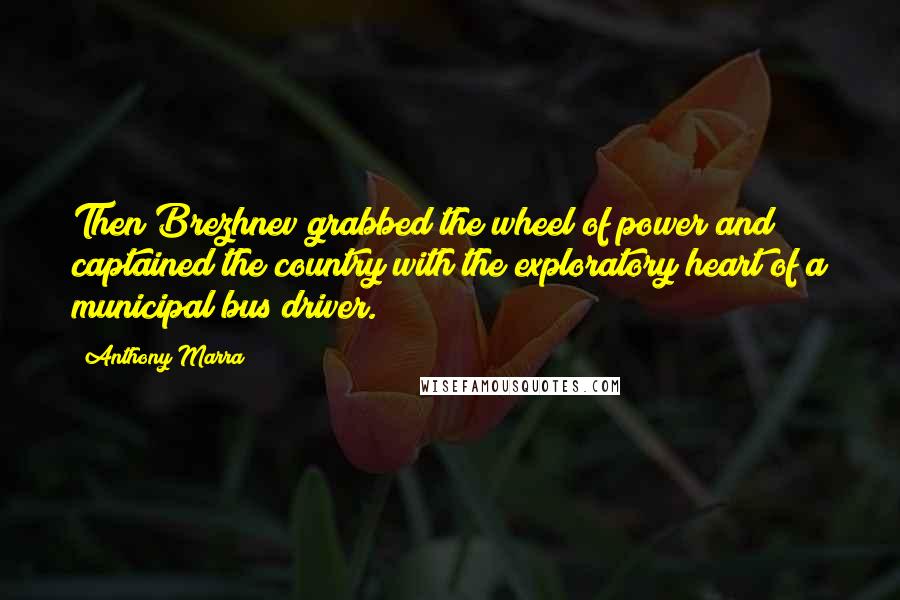 Anthony Marra Quotes: Then Brezhnev grabbed the wheel of power and captained the country with the exploratory heart of a municipal bus driver.