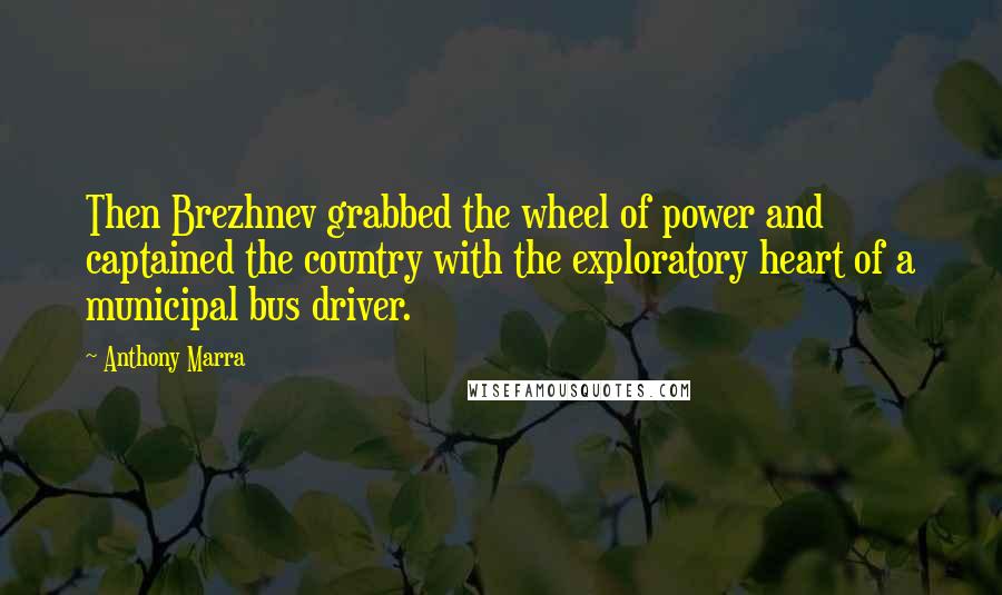 Anthony Marra Quotes: Then Brezhnev grabbed the wheel of power and captained the country with the exploratory heart of a municipal bus driver.