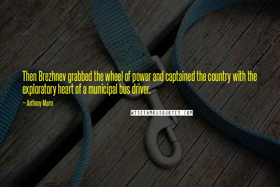 Anthony Marra Quotes: Then Brezhnev grabbed the wheel of power and captained the country with the exploratory heart of a municipal bus driver.