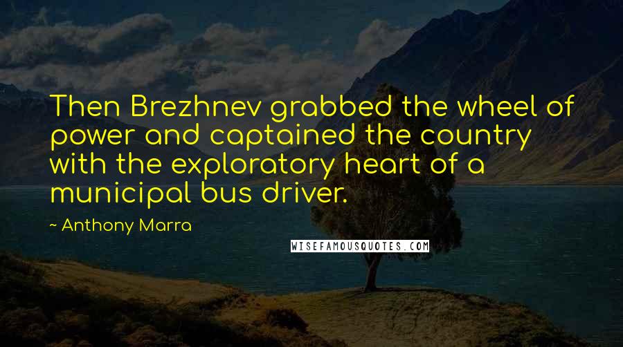 Anthony Marra Quotes: Then Brezhnev grabbed the wheel of power and captained the country with the exploratory heart of a municipal bus driver.