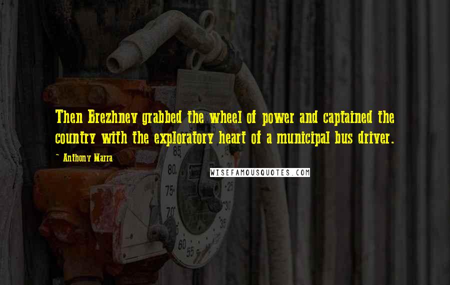 Anthony Marra Quotes: Then Brezhnev grabbed the wheel of power and captained the country with the exploratory heart of a municipal bus driver.