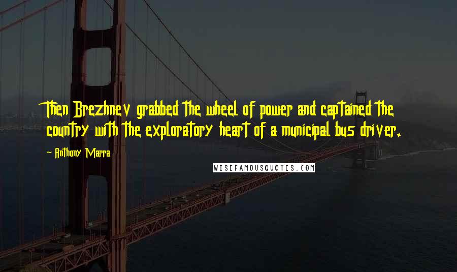 Anthony Marra Quotes: Then Brezhnev grabbed the wheel of power and captained the country with the exploratory heart of a municipal bus driver.