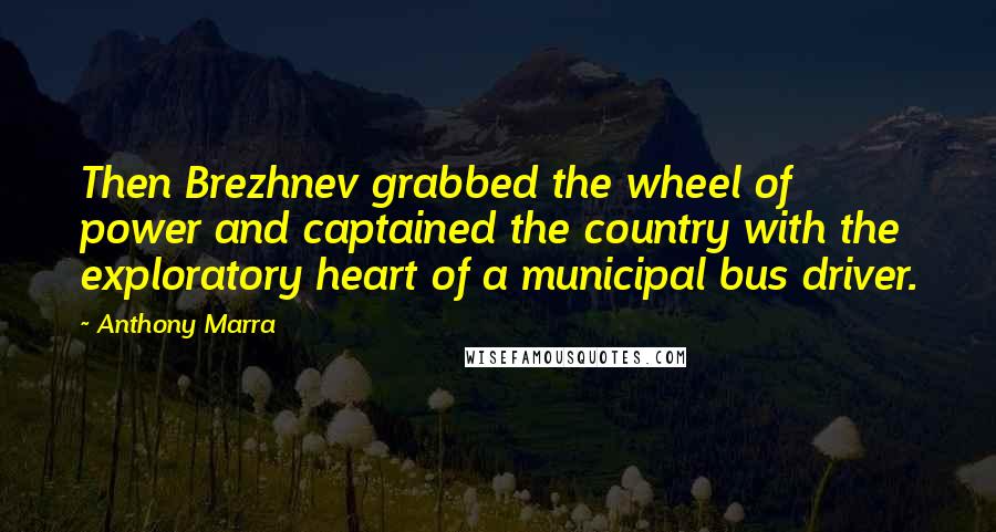 Anthony Marra Quotes: Then Brezhnev grabbed the wheel of power and captained the country with the exploratory heart of a municipal bus driver.