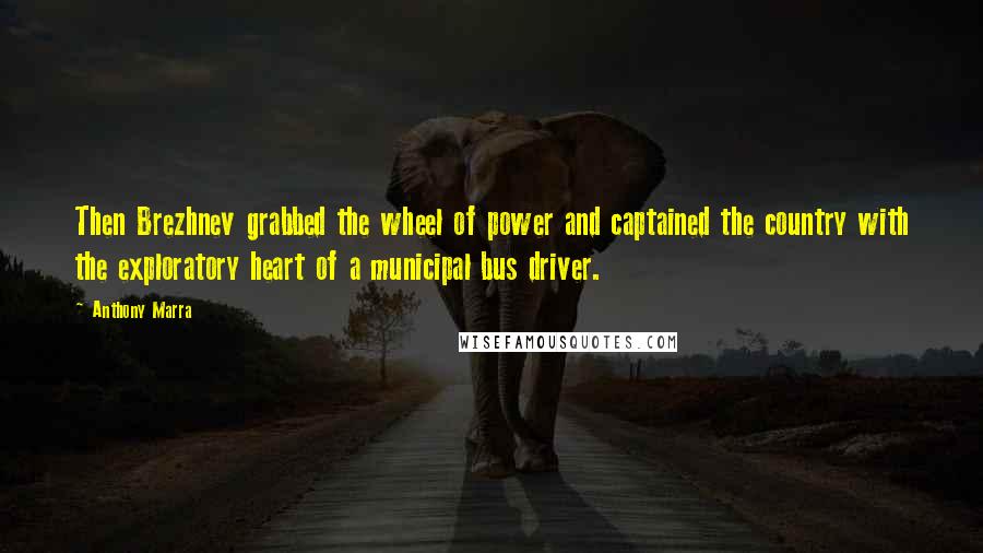 Anthony Marra Quotes: Then Brezhnev grabbed the wheel of power and captained the country with the exploratory heart of a municipal bus driver.