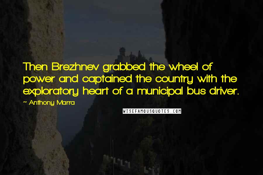 Anthony Marra Quotes: Then Brezhnev grabbed the wheel of power and captained the country with the exploratory heart of a municipal bus driver.