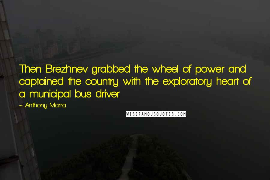 Anthony Marra Quotes: Then Brezhnev grabbed the wheel of power and captained the country with the exploratory heart of a municipal bus driver.