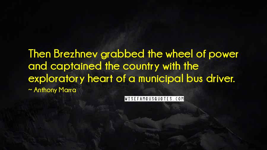 Anthony Marra Quotes: Then Brezhnev grabbed the wheel of power and captained the country with the exploratory heart of a municipal bus driver.