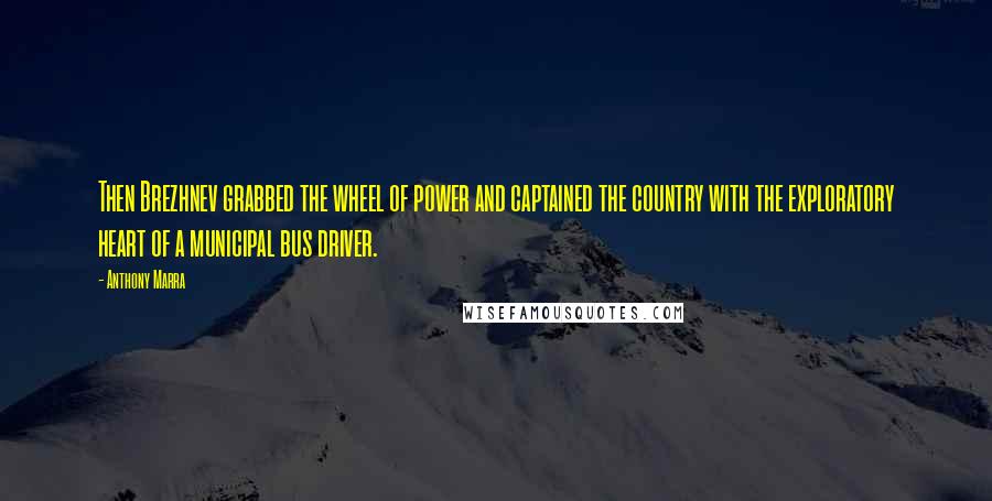 Anthony Marra Quotes: Then Brezhnev grabbed the wheel of power and captained the country with the exploratory heart of a municipal bus driver.