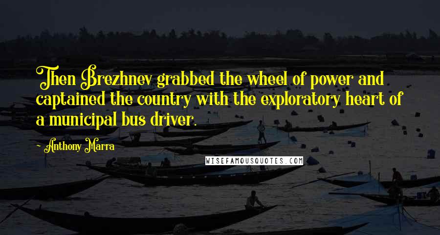 Anthony Marra Quotes: Then Brezhnev grabbed the wheel of power and captained the country with the exploratory heart of a municipal bus driver.