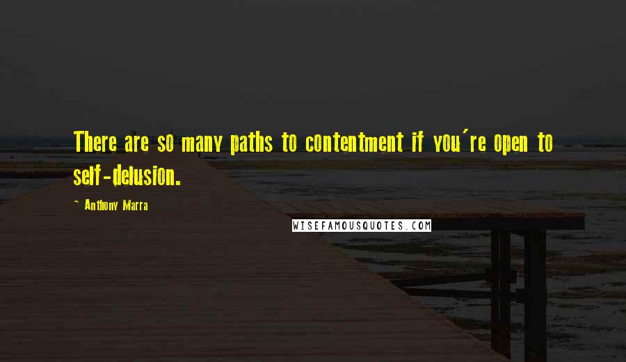 Anthony Marra Quotes: There are so many paths to contentment if you're open to self-delusion.