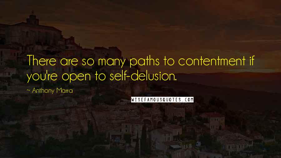 Anthony Marra Quotes: There are so many paths to contentment if you're open to self-delusion.