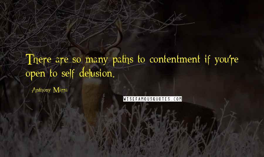Anthony Marra Quotes: There are so many paths to contentment if you're open to self-delusion.